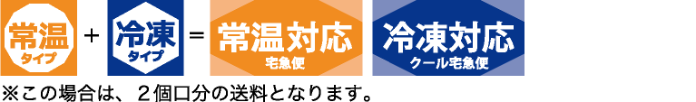 常温＋冷凍＝冷蔵対応（クール宅急便）・冷凍対応（クール宅急便）※この場合は、２個口分の送料となります。