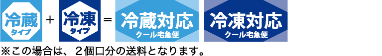 冷蔵＋冷凍＝冷蔵対応（クール宅急便）・冷凍対応（クール宅急便）※この場合は、２個口分の送料となります。